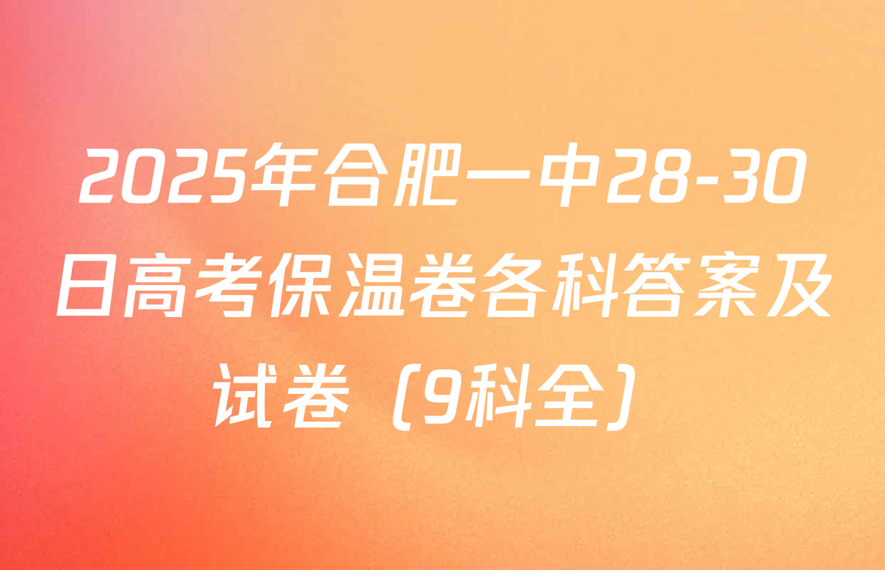 2025年合肥一中28-30日高考保温卷各科答案及试卷（9科全）