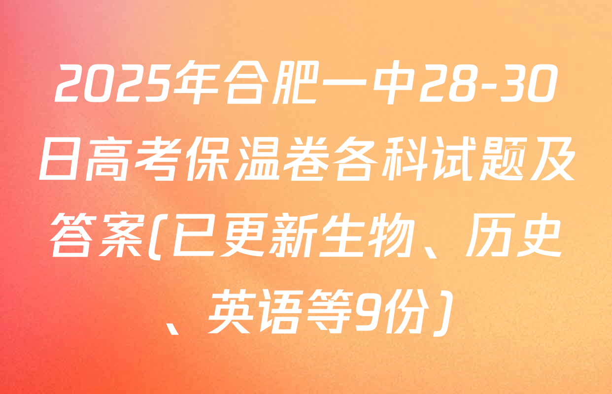 2025年合肥一中28-30日高考保温卷各科试题及答案(已更新生物、历史、英语等9份)