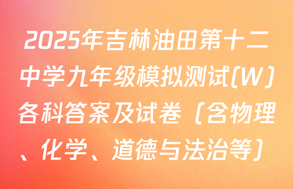 2025年吉林油田第十二中学九年级模拟测试(W)各科答案及试卷（含物理、化学、道德与法治等）