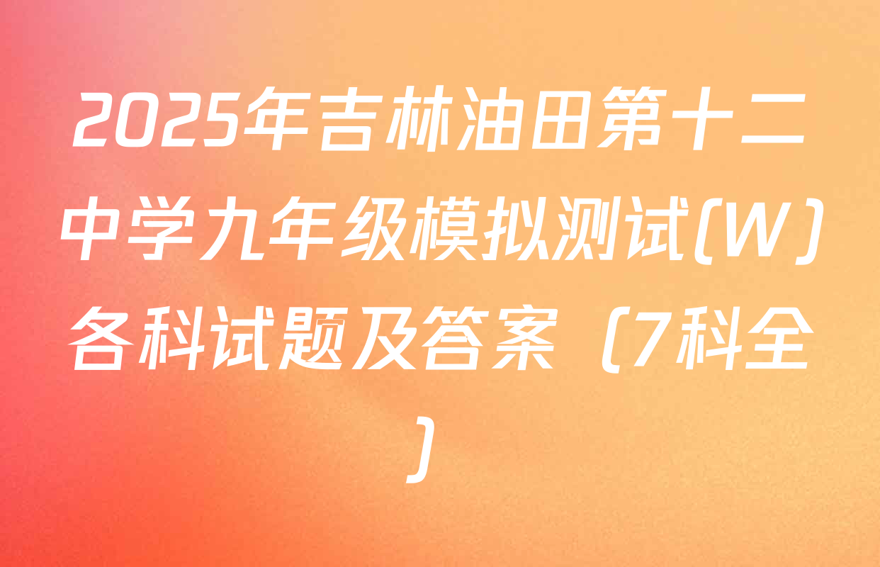 2025年吉林油田第十二中学九年级模拟测试(W)各科试题及答案（7科全）
