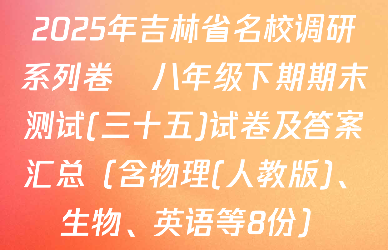 2025年吉林省名校调研系列卷•八年级下期期末测试(三十五)试卷及答案汇总（含物理(人教版)、生物、英语等8份）