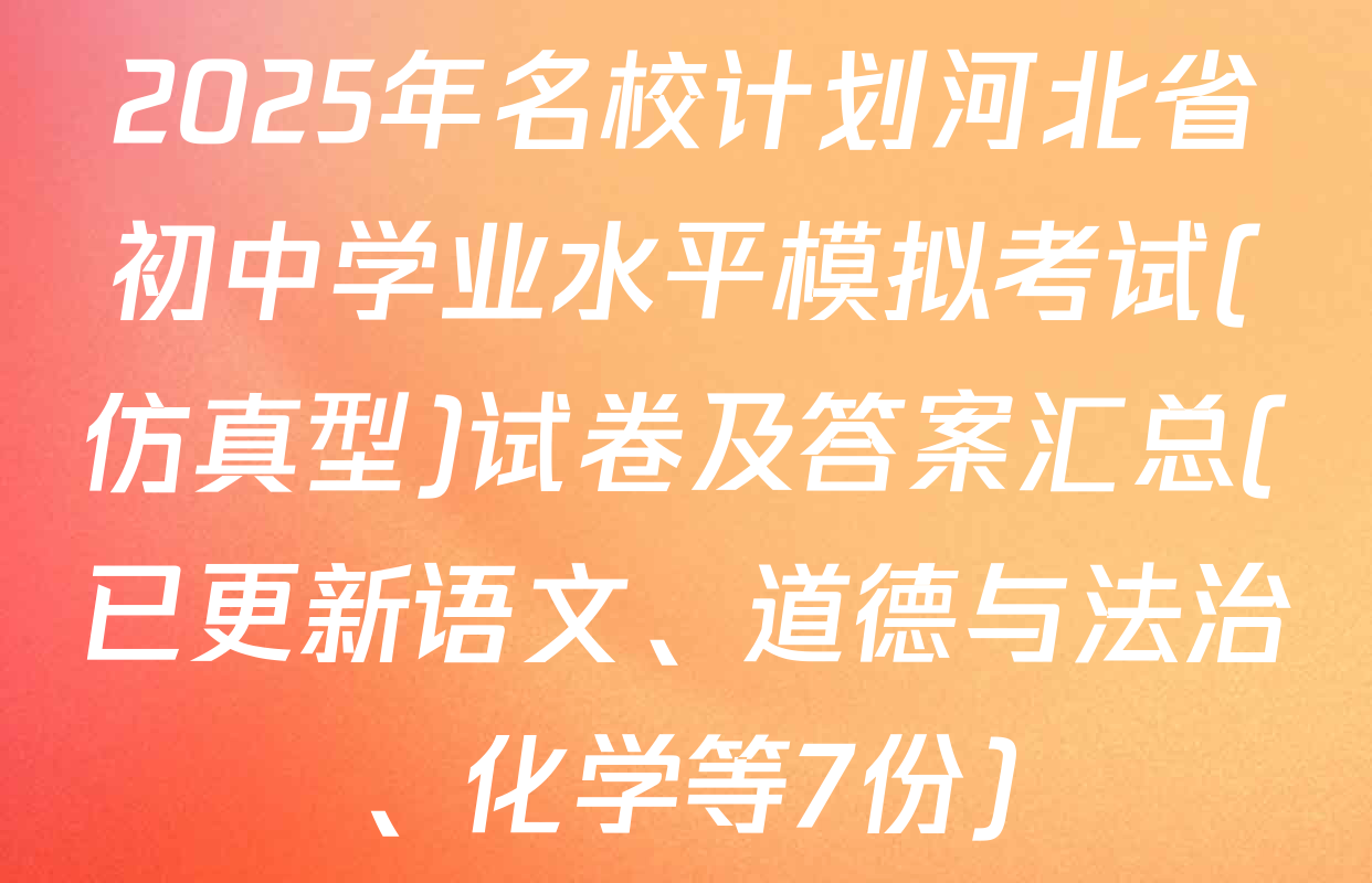 2025年名校计划河北省初中学业水平模拟考试(仿真型)试卷及答案汇总(已更新语文、道德与法治、化学等7份)