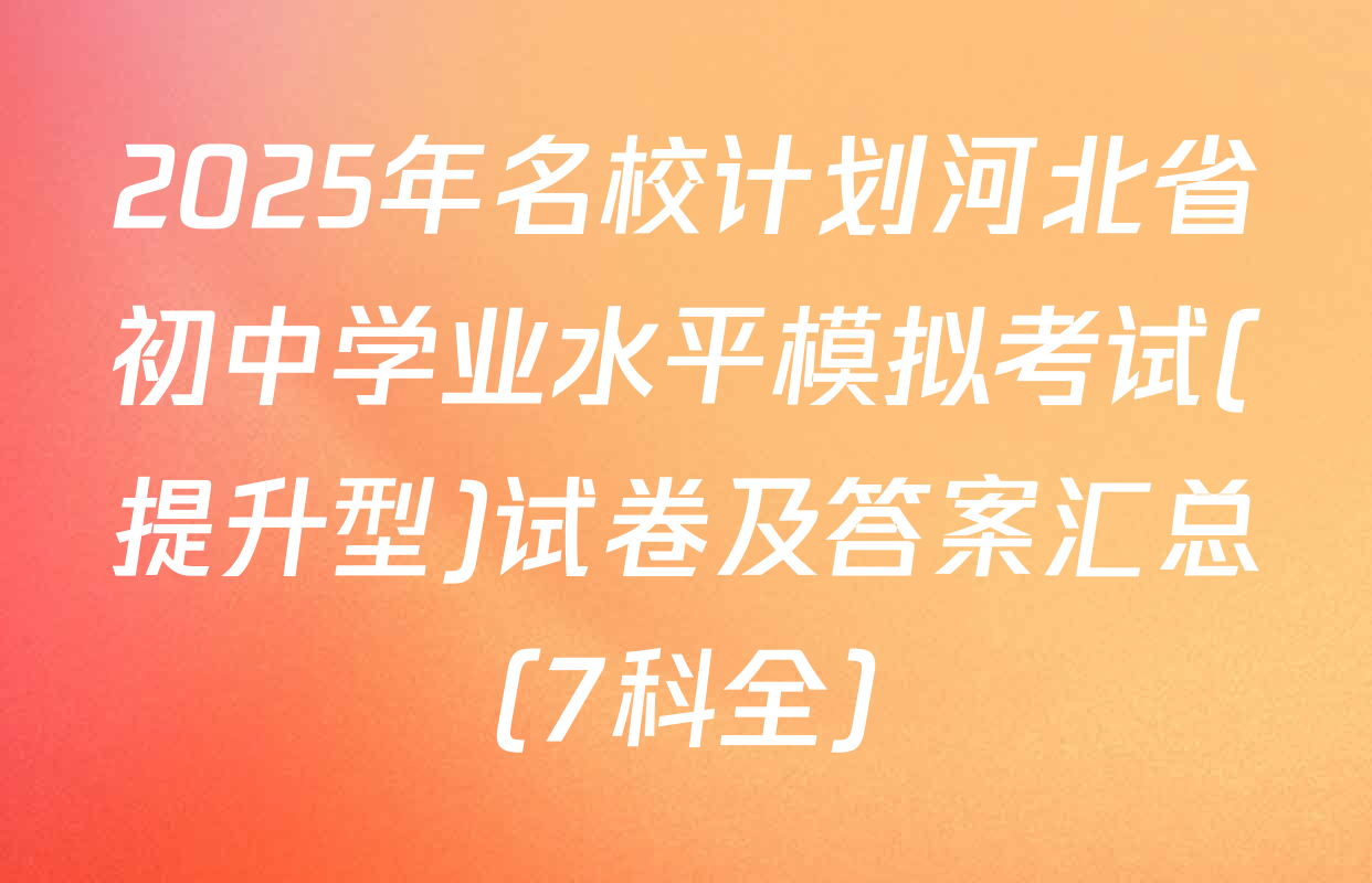 2025年名校计划河北省初中学业水平模拟考试(提升型)试卷及答案汇总（7科全）