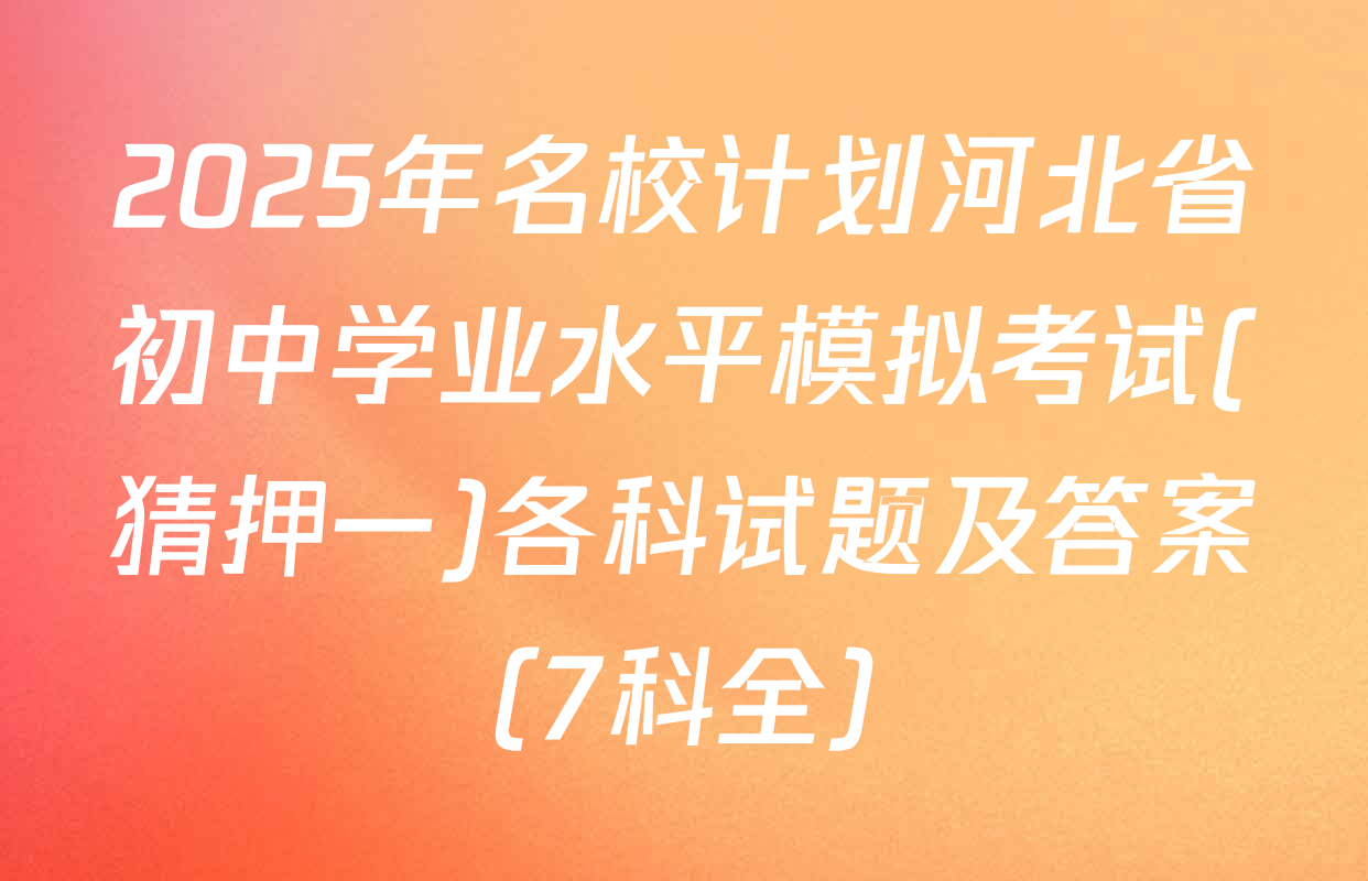 2025年名校计划河北省初中学业水平模拟考试(猜押一)各科试题及答案（7科全）