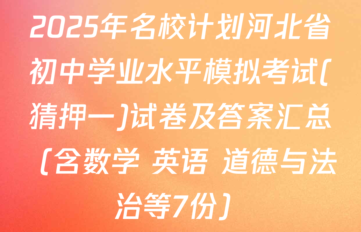 2025年名校计划河北省初中学业水平模拟考试(猜押一)试卷及答案汇总（含数学 英语 道德与法治等7份）