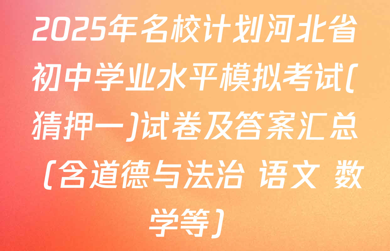 2025年名校计划河北省初中学业水平模拟考试(猜押一)试卷及答案汇总（含道德与法治 语文 数学等）