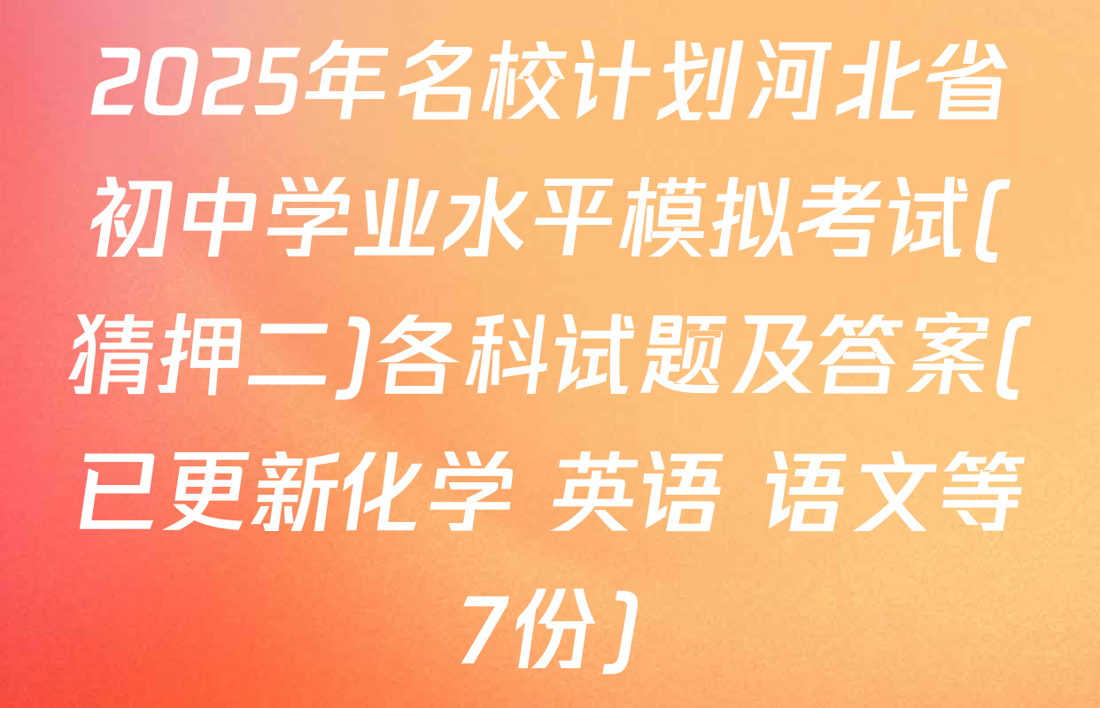2025年名校计划河北省初中学业水平模拟考试(猜押二)各科试题及答案(已更新化学 英语 语文等7份)