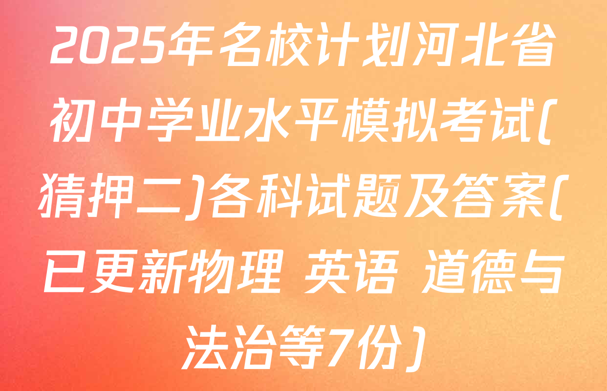 2025年名校计划河北省初中学业水平模拟考试(猜押二)各科试题及答案(已更新物理 英语 道德与法治等7份)