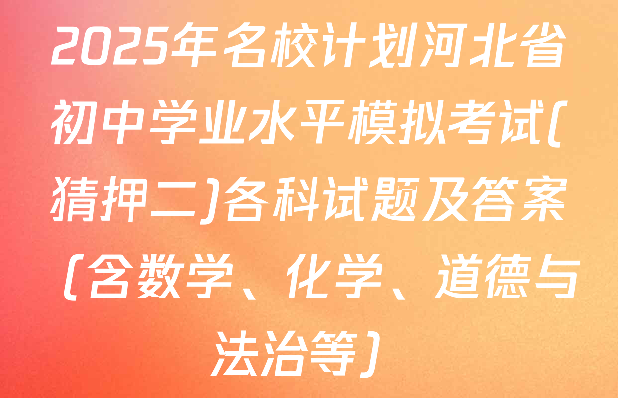 2025年名校计划河北省初中学业水平模拟考试(猜押二)各科试题及答案（含数学、化学、道德与法治等）