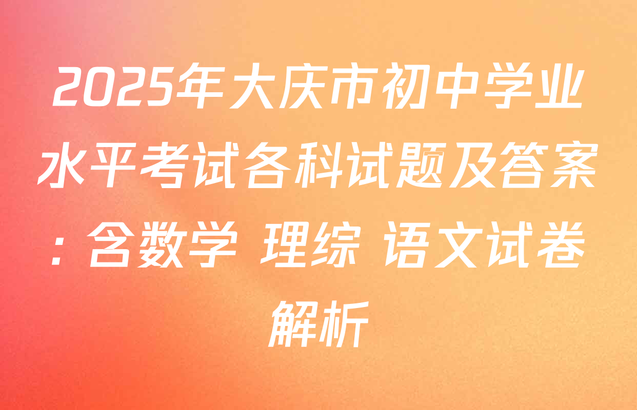 2025年大庆市初中学业水平考试各科试题及答案: 含数学 理综 语文试卷解析
