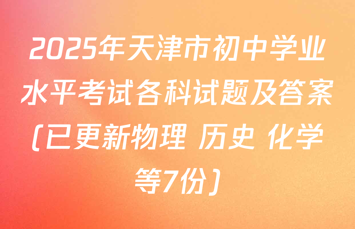 2025年天津市初中学业水平考试各科试题及答案(已更新物理 历史 化学等7份)