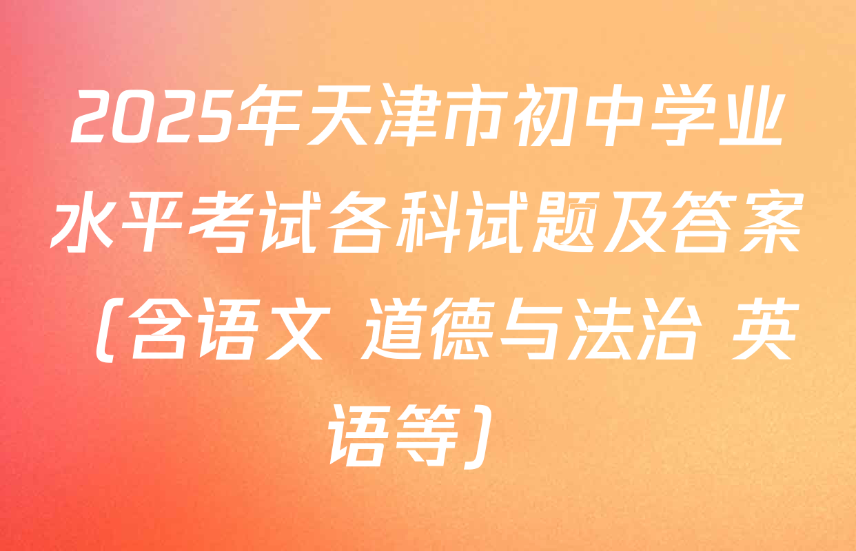2025年天津市初中学业水平考试各科试题及答案（含语文 道德与法治 英语等）