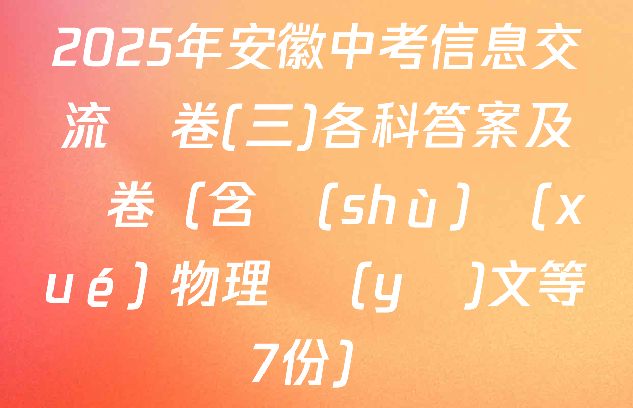 2025年安徽中考信息交流試卷(三)各科答案及試卷（含數(shù)學(xué) 物理 語(yǔ)文等7份）