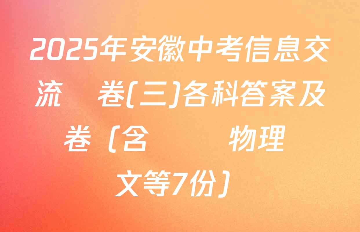 2025年安徽中考信息交流試卷(三)各科答案及試卷（含數學 物理 語文等7份）