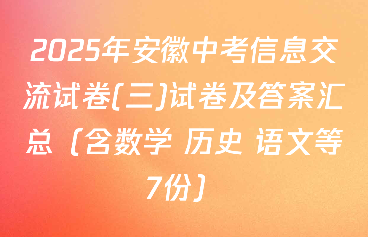 2025年安徽中考信息交流试卷(三)试卷及答案汇总（含数学 历史 语文等7份）