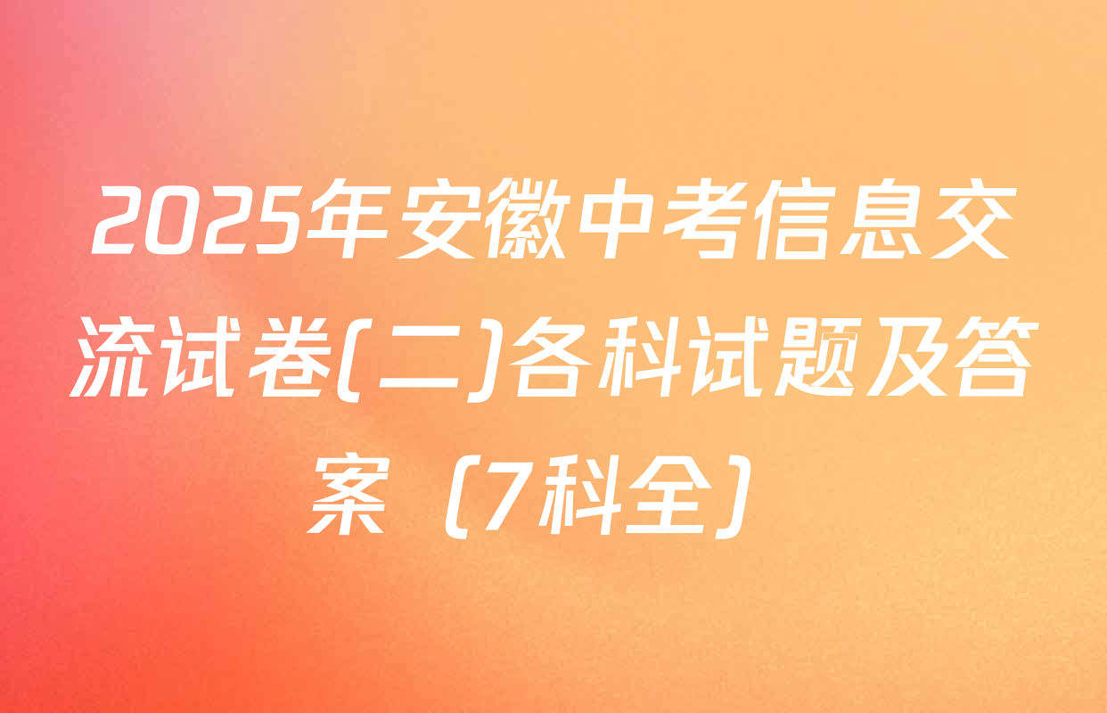 2025年安徽中考信息交流试卷(二)各科试题及答案（7科全）