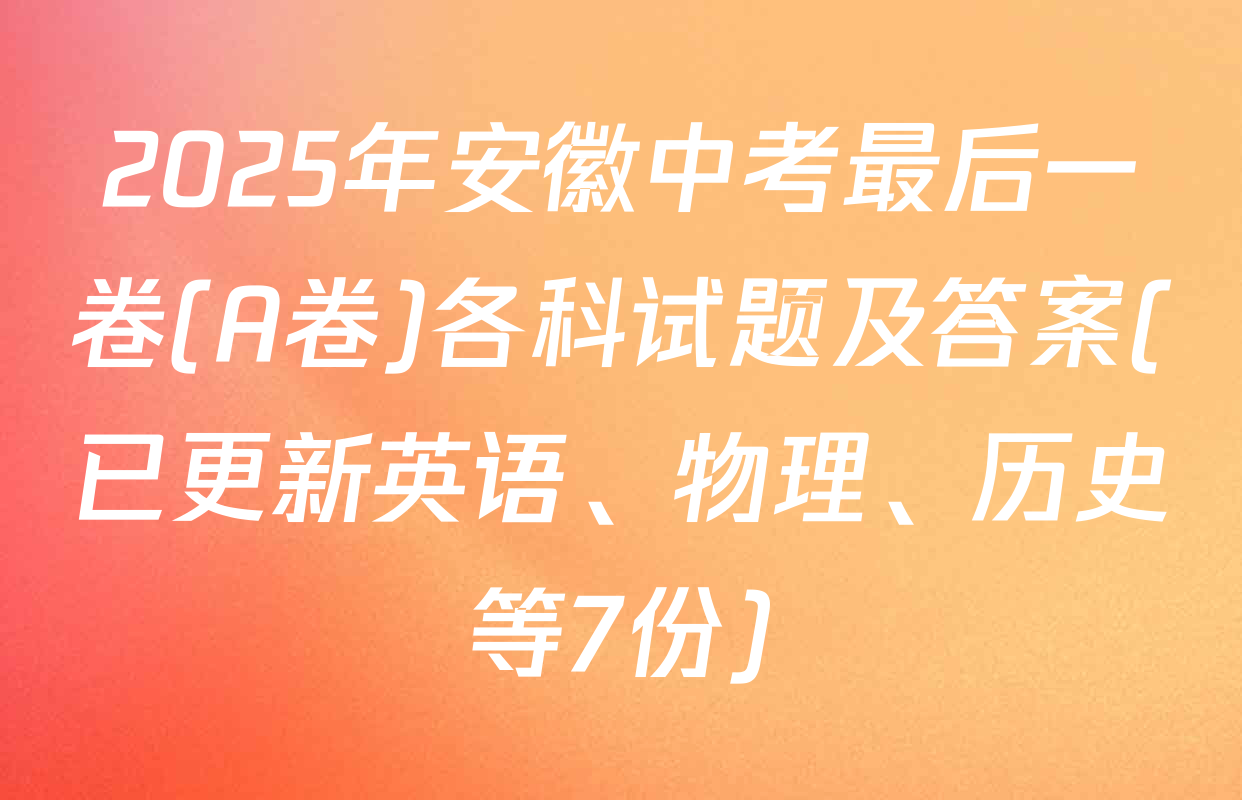 2025年安徽中考最后一卷(A卷)各科试题及答案(已更新英语、物理、历史等7份)