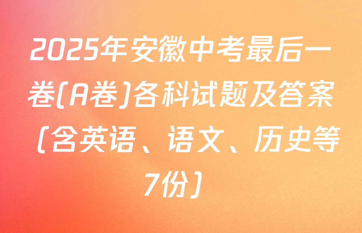2025年安徽中考最后一卷(A卷)各科试题及答案（含英语、语文、历史等7份）