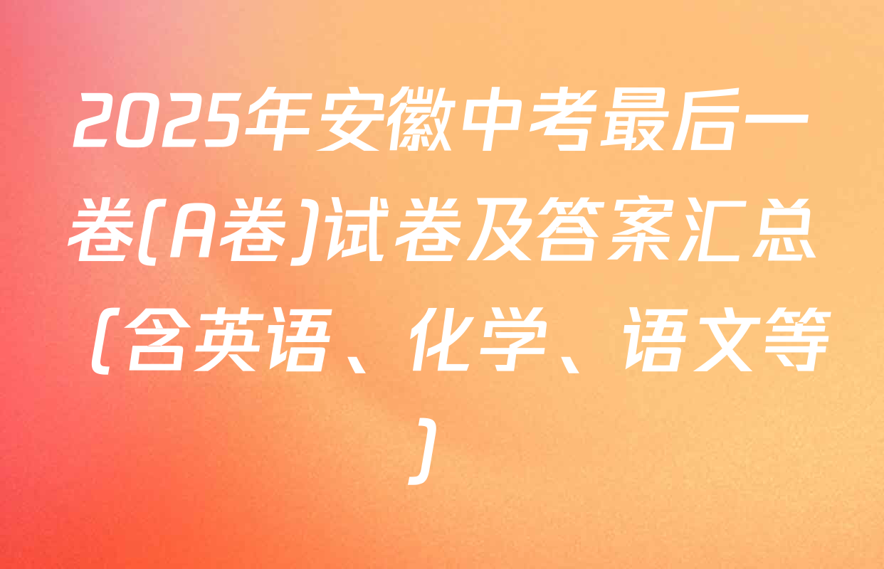 2025年安徽中考最后一卷(A卷)试卷及答案汇总（含英语、化学、语文等）