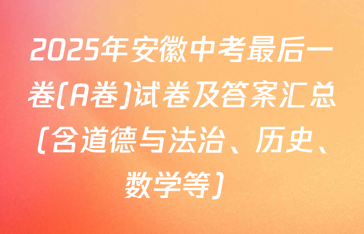 2025年安徽中考最后一卷(A卷)试卷及答案汇总（含道德与法治、历史、数学等）
