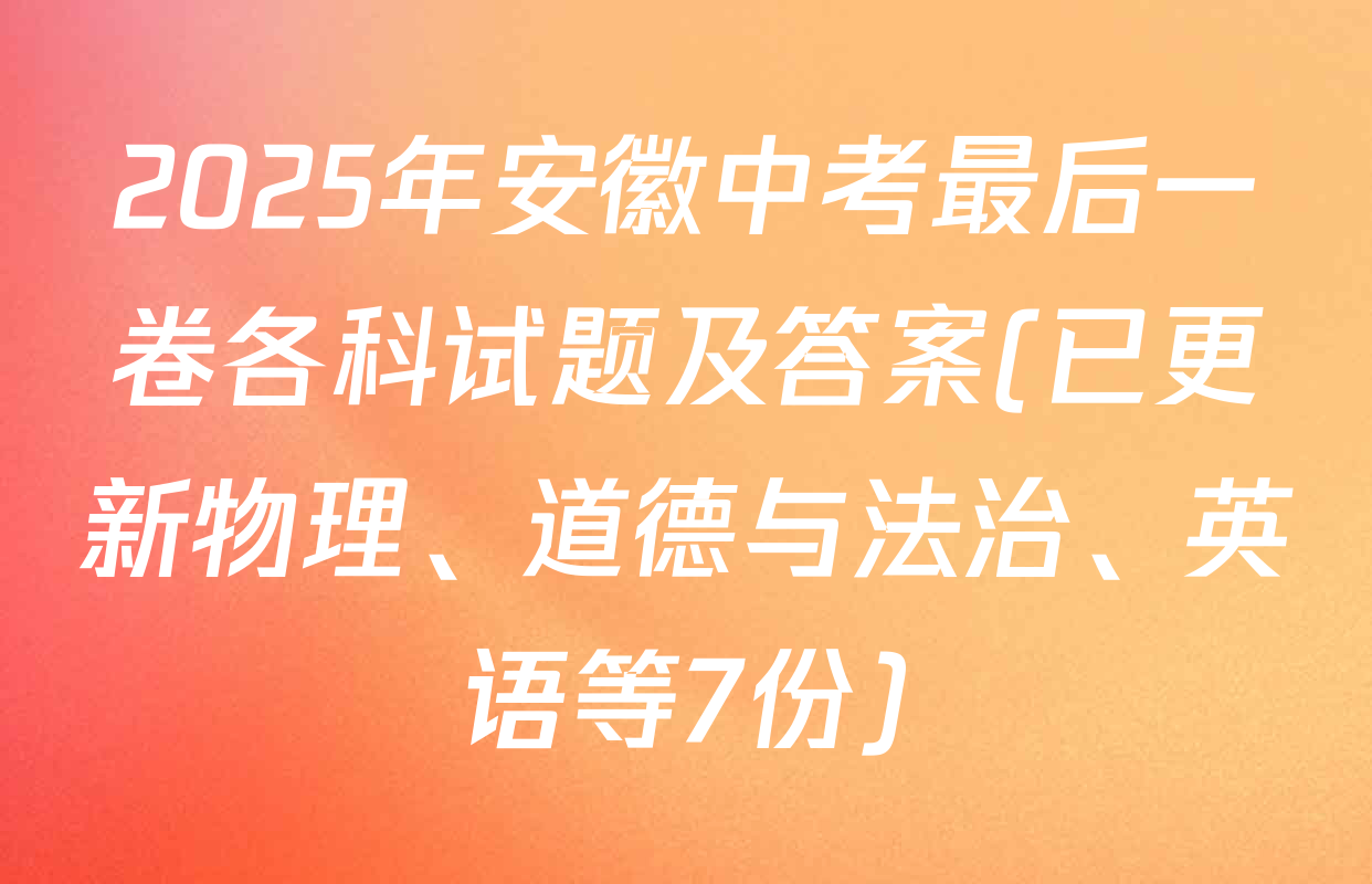 2025年安徽中考最后一卷各科试题及答案(已更新物理、道德与法治、英语等7份)