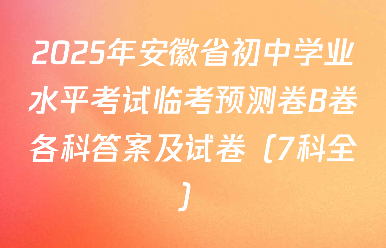2025年安徽省初中学业水平考试临考预测卷B卷各科答案及试卷（7科全）