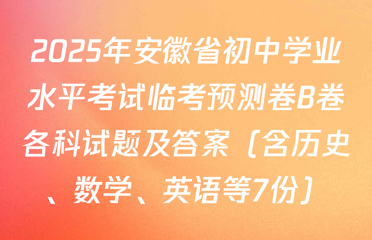 2025年安徽省初中学业水平考试临考预测卷B卷各科试题及答案（含历史、数学、英语等7份）