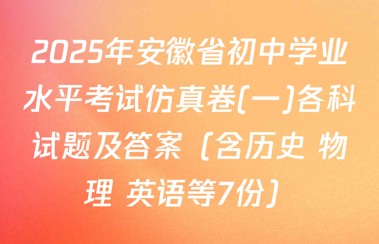 2025年安徽省初中学业水平考试仿真卷(一)各科试题及答案（含历史 物理 英语等7份）