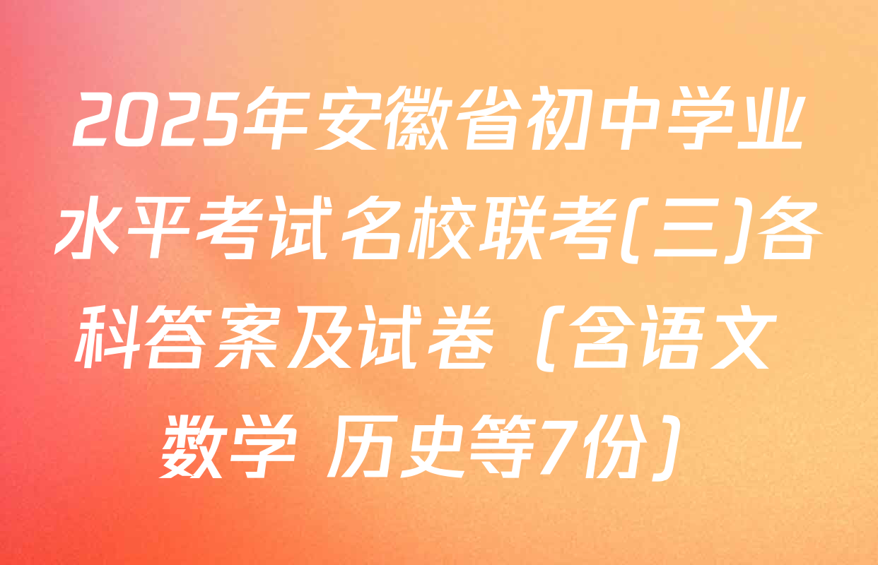 2025年安徽省初中学业水平考试名校联考(三)各科答案及试卷（含语文 数学 历史等7份）