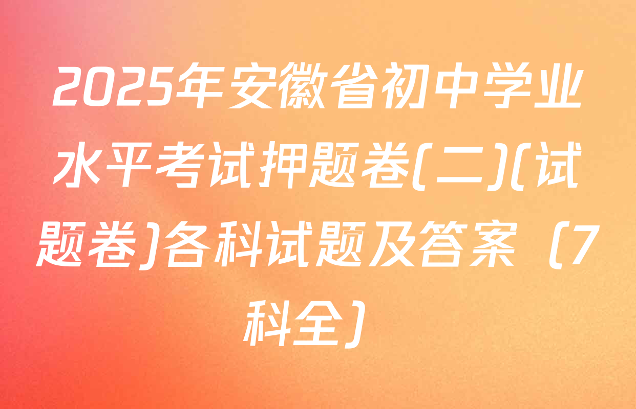 2025年安徽省初中学业水平考试押题卷(二)(试题卷)各科试题及答案（7科全）