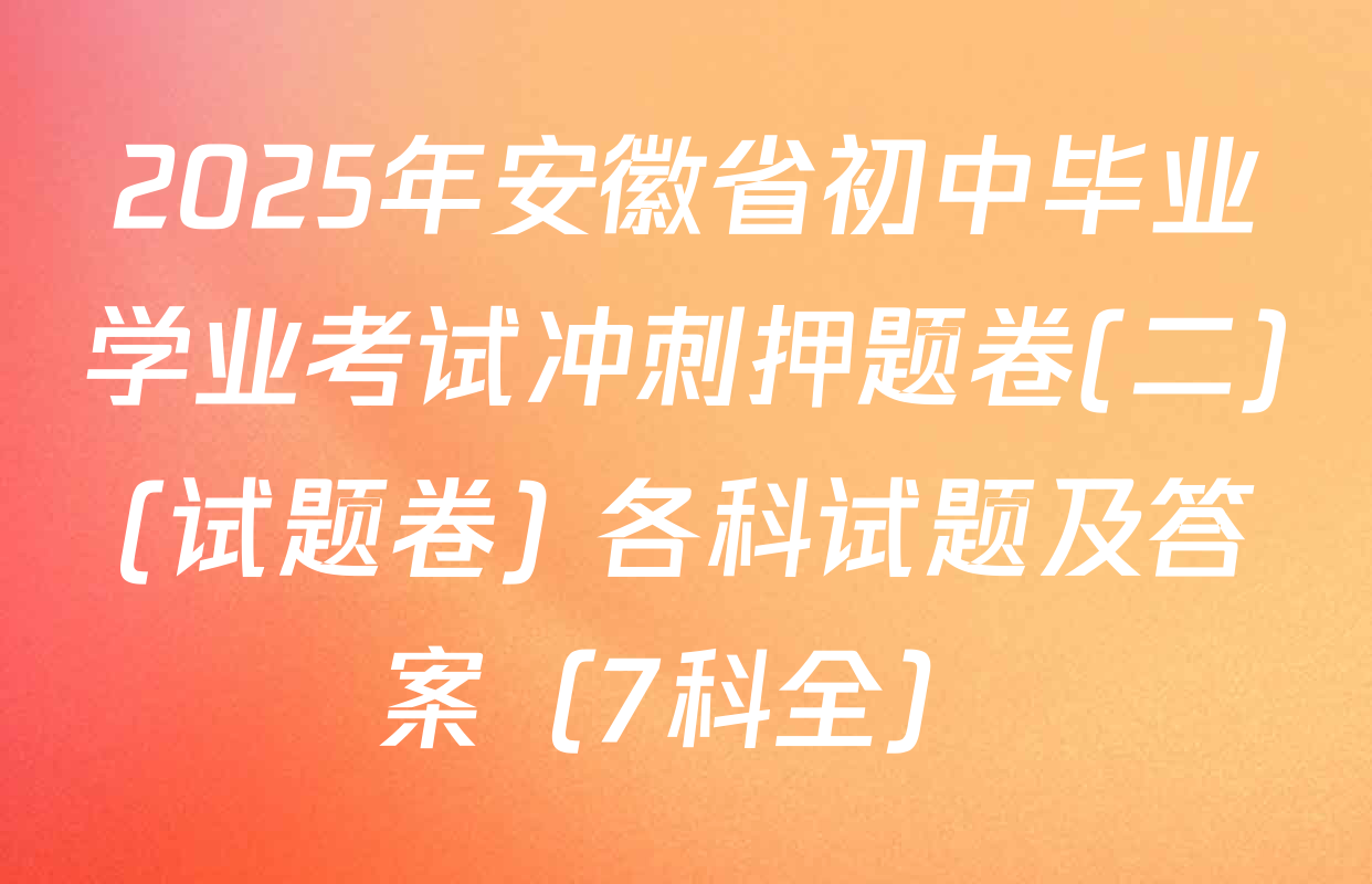 2025年安徽省初中毕业学业考试冲刺押题卷(二)(试题卷) 各科试题及答案（7科全）