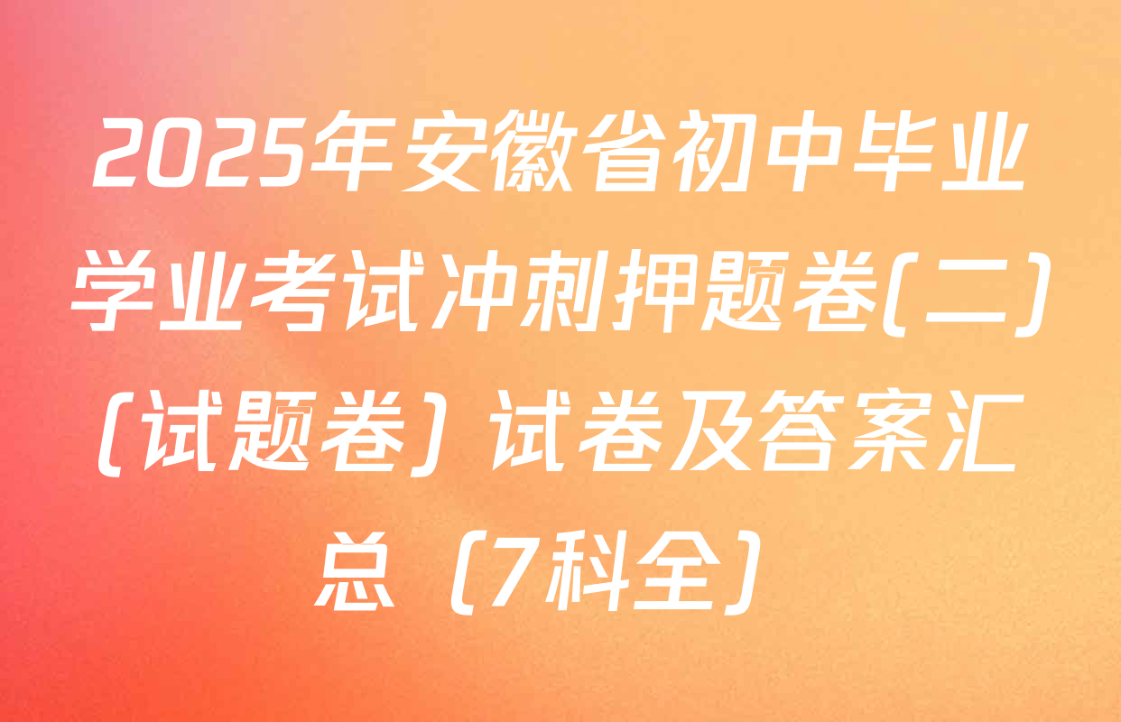2025年安徽省初中毕业学业考试冲刺押题卷(二)(试题卷) 试卷及答案汇总（7科全）
