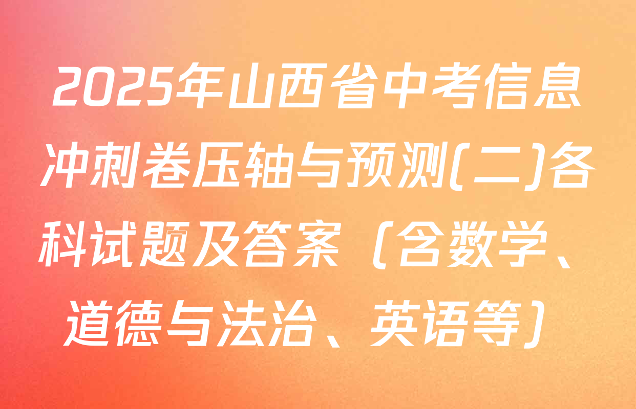 2025年山西省中考信息冲刺卷压轴与预测(二)各科试题及答案（含数学、道德与法治、英语等）