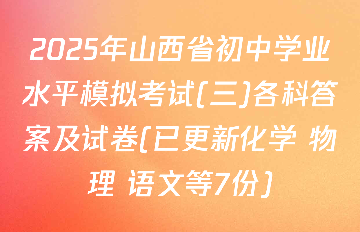 2025年山西省初中学业水平模拟考试(三)各科答案及试卷(已更新化学 物理 语文等7份)