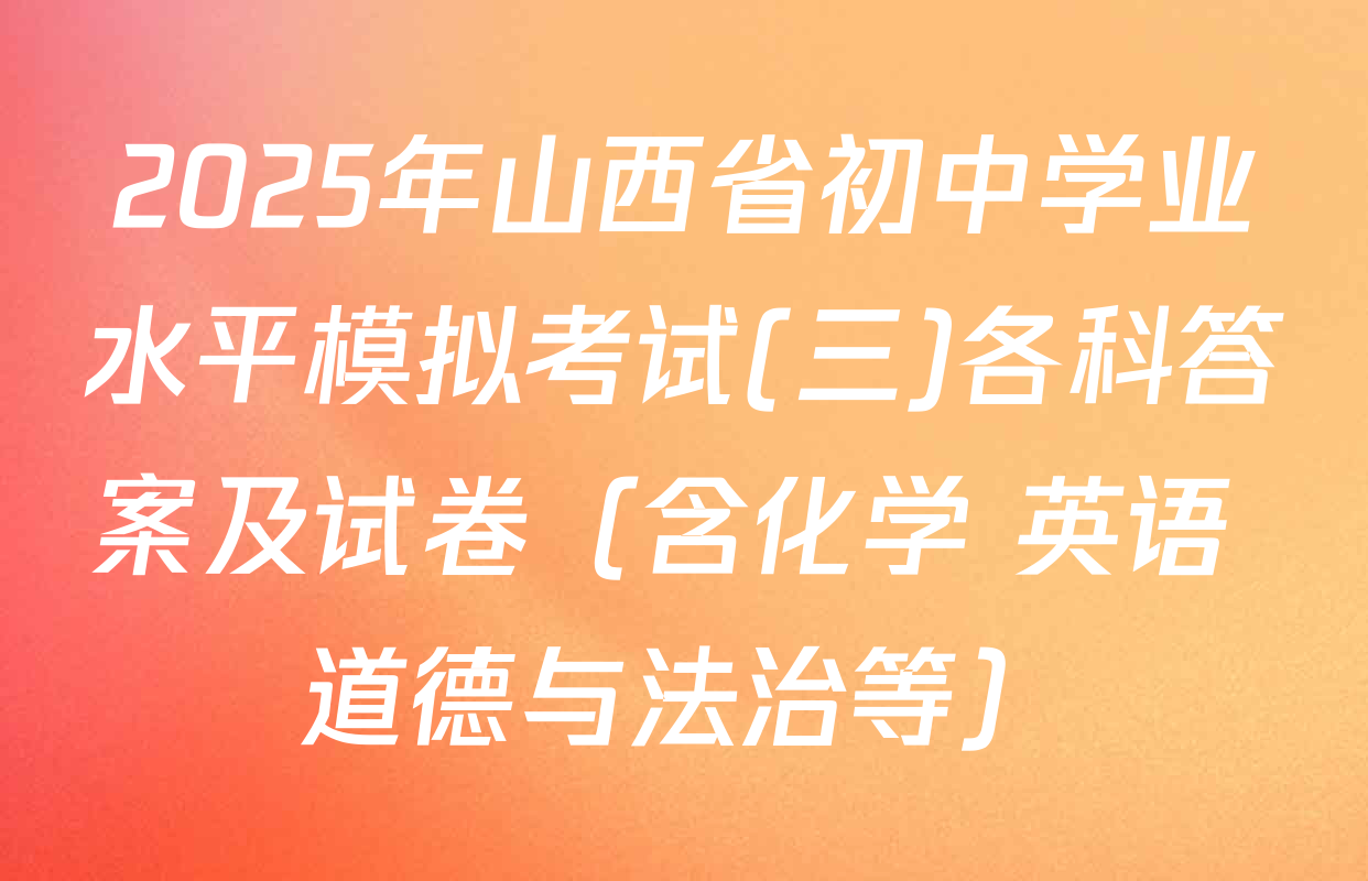 2025年山西省初中学业水平模拟考试(三)各科答案及试卷（含化学 英语 道德与法治等）