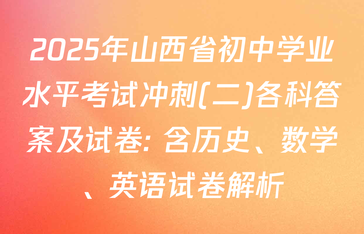 2025年山西省初中学业水平考试冲刺(二)各科答案及试卷: 含历史、数学、英语试卷解析