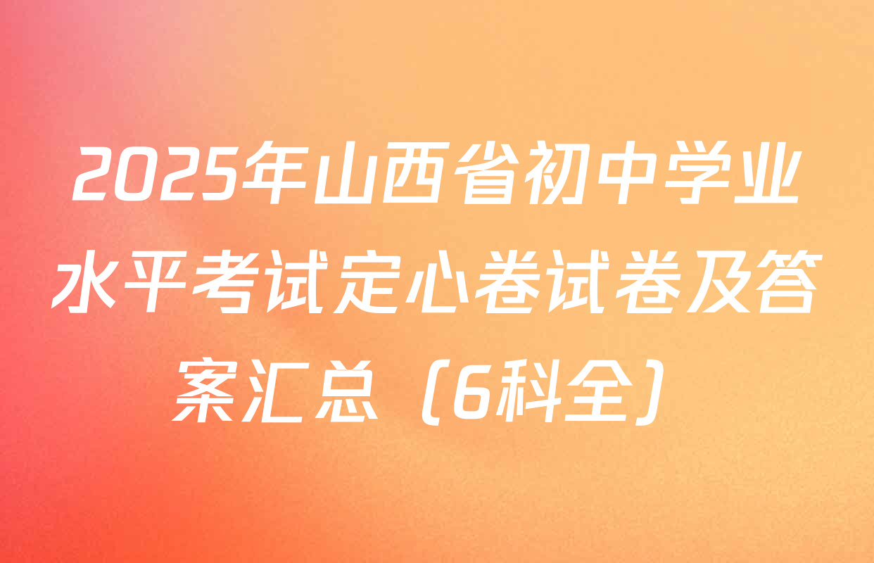 2025年山西省初中学业水平考试定心卷试卷及答案汇总（6科全）