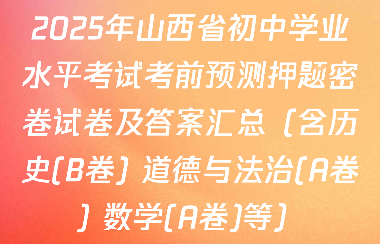 2025年山西省初中学业水平考试考前预测押题密卷试卷及答案汇总（含历史(B卷) 道德与法治(A卷) 数学(A卷)等）