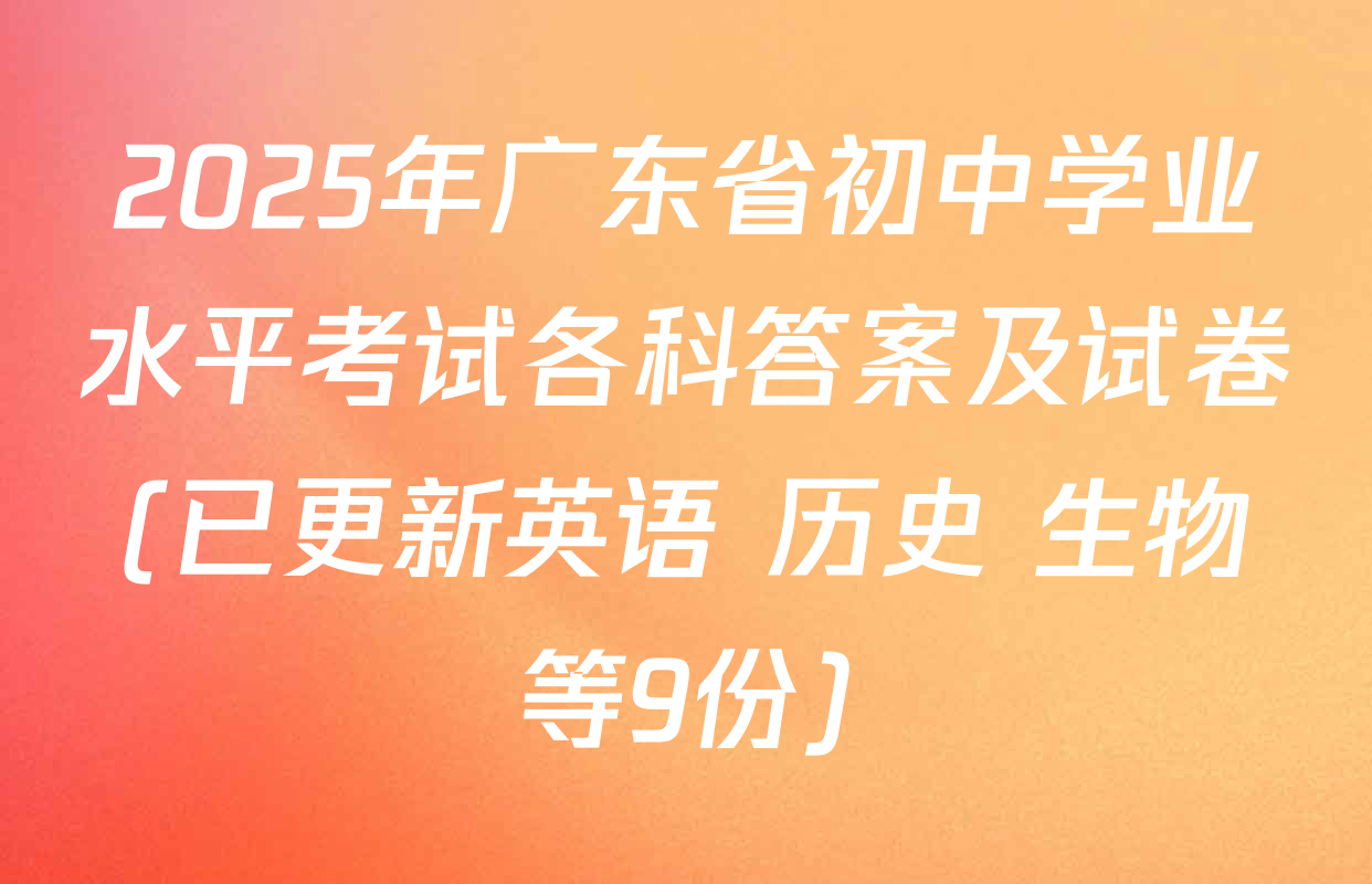 2025年广东省初中学业水平考试各科答案及试卷(已更新英语 历史 生物等9份)
