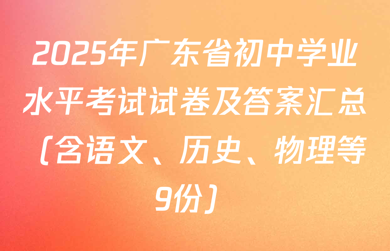2025年广东省初中学业水平考试试卷及答案汇总（含语文、历史、物理等9份）
