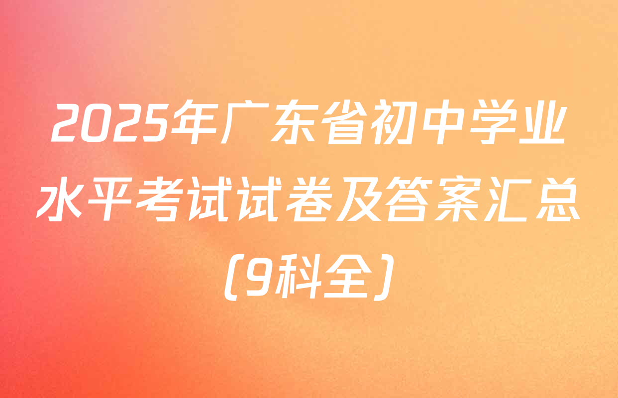 2025年广东省初中学业水平考试试卷及答案汇总（9科全）