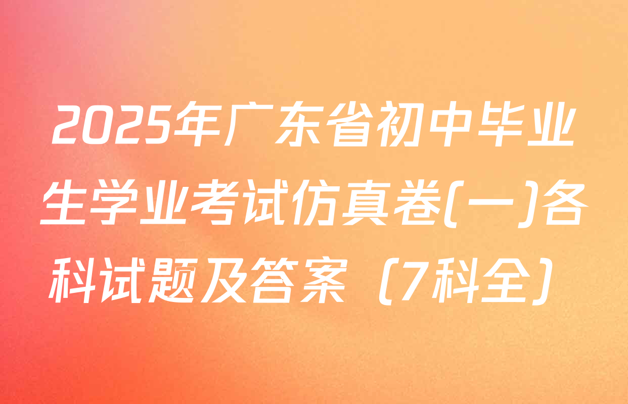 2025年广东省初中毕业生学业考试仿真卷(一)各科试题及答案（7科全）