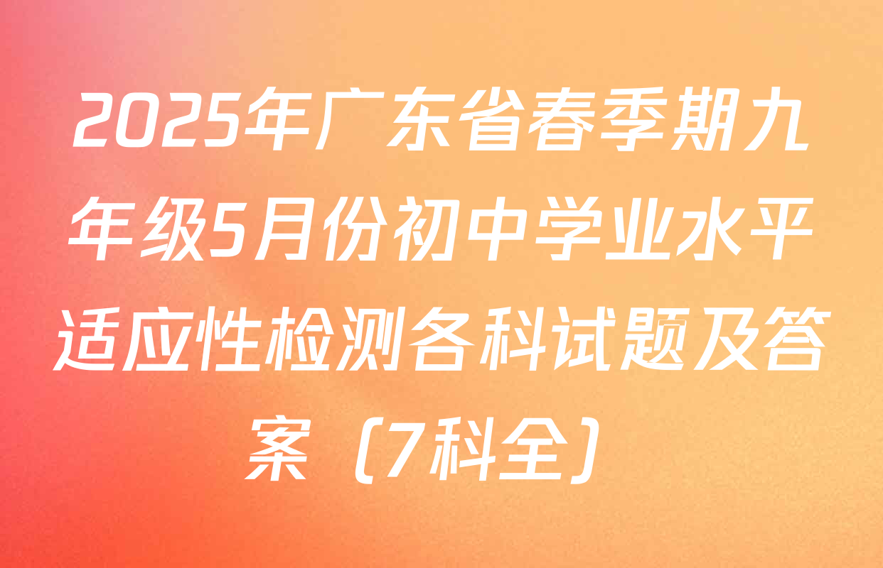 2025年广东省春季期九年级5月份初中学业水平适应性检测各科试题及答案（7科全）