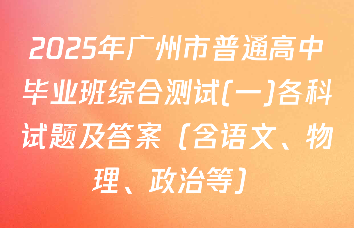 2025年广州市普通高中毕业班综合测试(一)各科试题及答案（含语文、物理、政治等）