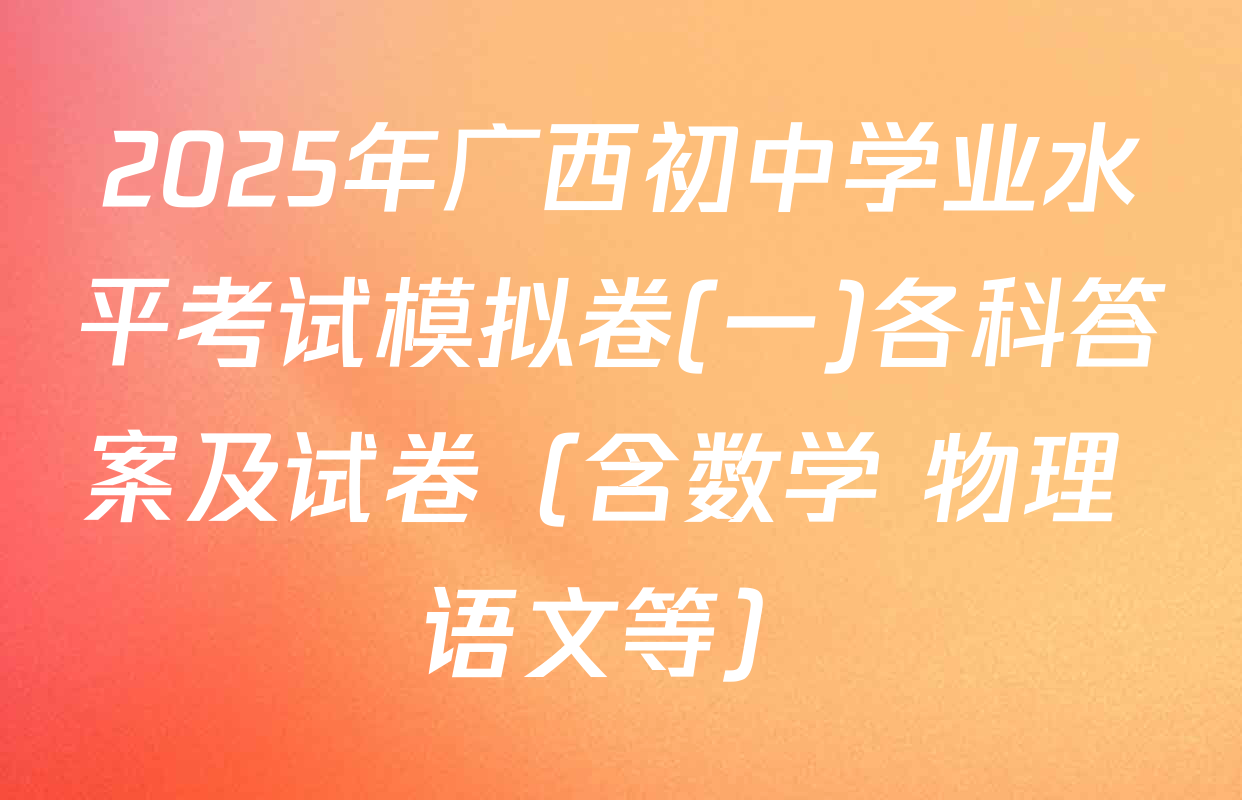 2025年广西初中学业水平考试模拟卷(一)各科答案及试卷（含数学 物理 语文等）