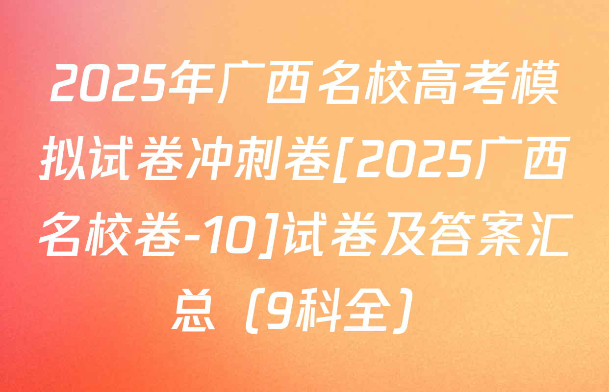 2025年广西名校高考模拟试卷冲刺卷[2025广西名校卷-10]试卷及答案汇总（9科全）