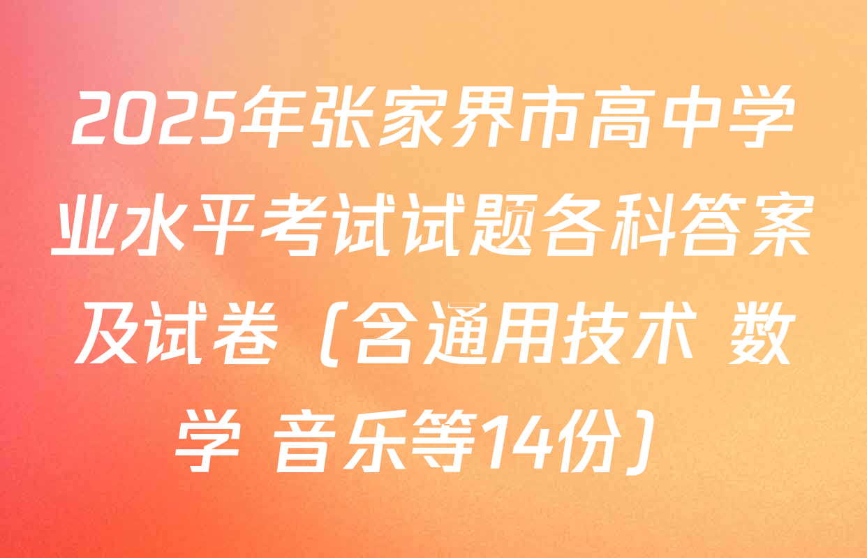 2025年张家界市高中学业水平考试试题各科答案及试卷（含通用技术 数学 音乐等14份）