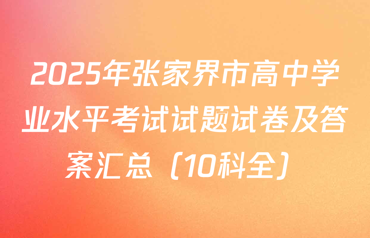 2025年张家界市高中学业水平考试试题试卷及答案汇总（10科全）