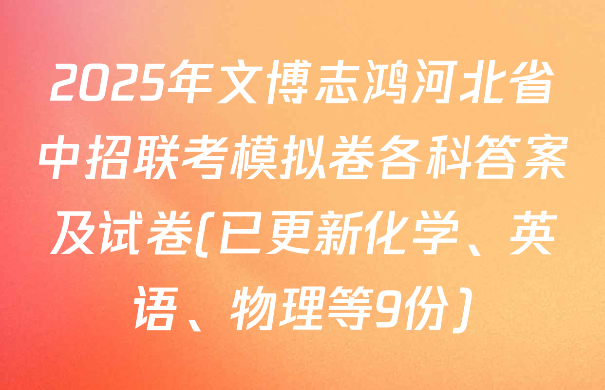 2025年文博志鸿河北省中招联考模拟卷各科答案及试卷(已更新化学、英语、物理等9份)