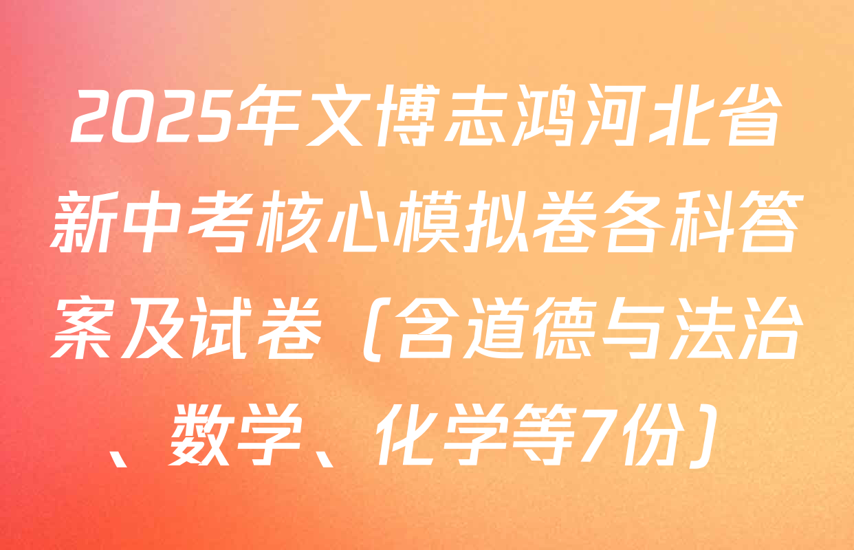 2025年文博志鸿河北省新中考核心模拟卷各科答案及试卷（含道德与法治、数学、化学等7份）